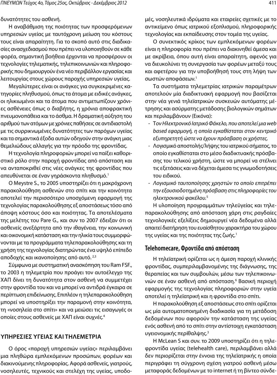Για το σκοπό αυτό στις διαδικασίες ανασχεδιασμού που πρέπει να υλοποιηθούν σε κάθε φορέα, σημαντική βοήθεια έρχονται να προσφέρουν οι τεχνολογίες τηλεματικής, τηλεπικοινωνιών και πληροφορικής που
