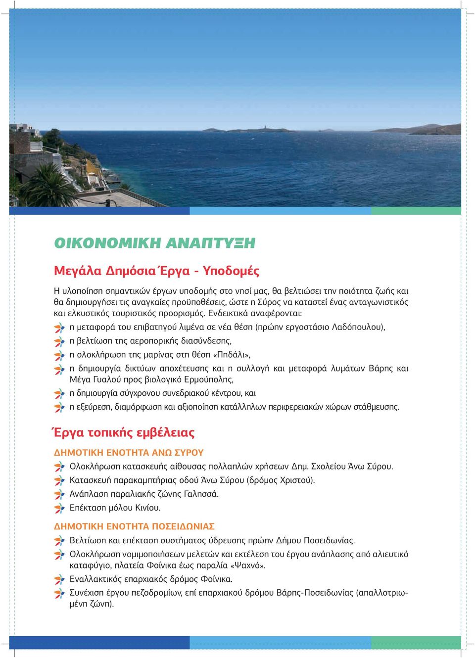 Ενδεικτικά αναφέρονται: η μεταφορά του επιβατηγού λιμένα σε νέα θέση (πρώην εργοστάσιο Λαδόπουλου), η βελτίωση της αεροπορικής διασύνδεσης, η ολοκλήρωση της μαρίνας στη θέση «Πηδάλι», η δημιουργία