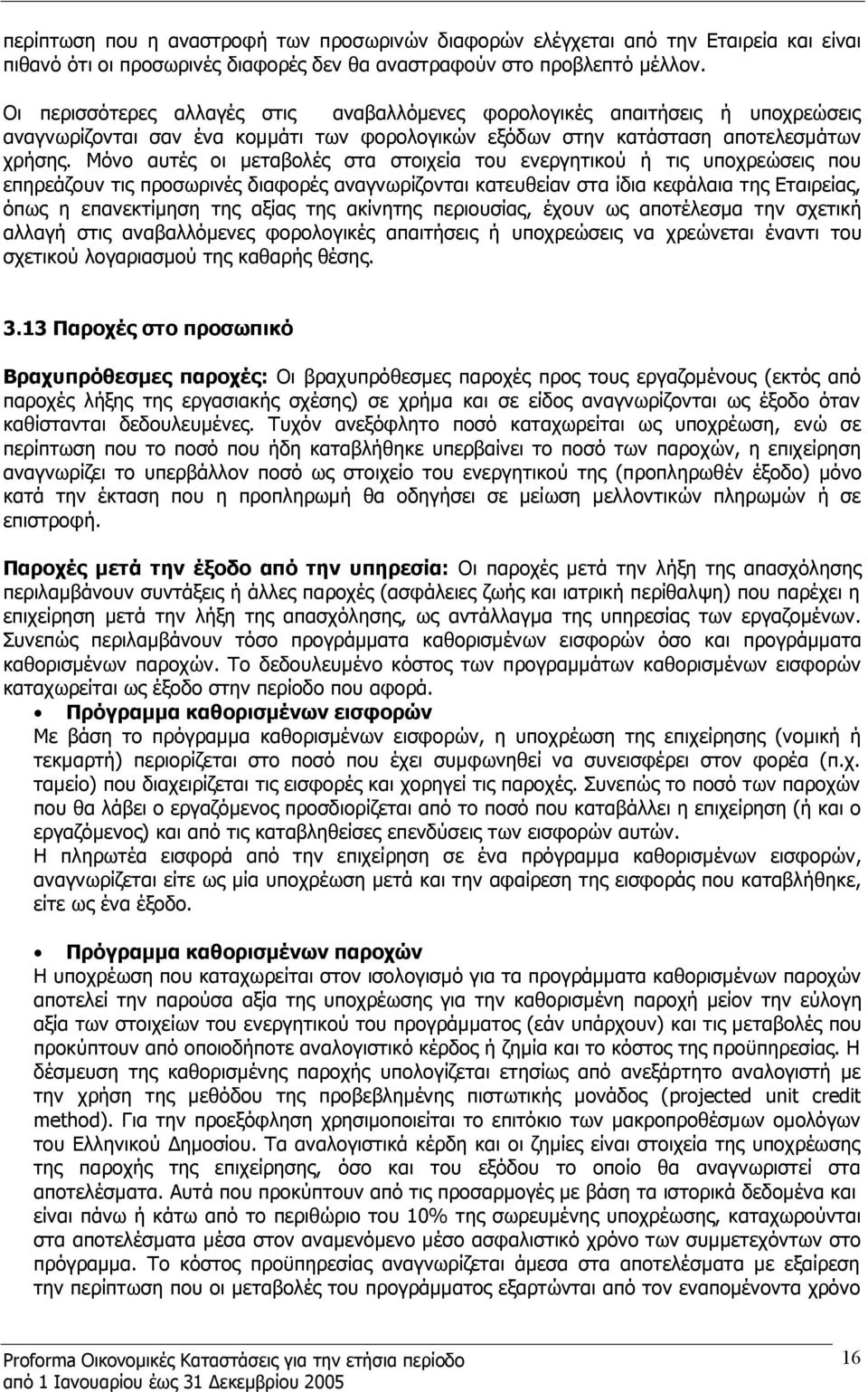 Μόνο αυτές οι μεταβολές στα στοιχεία του ενεργητικού ή τις υποχρεώσεις που επηρεάζουν τις προσωρινές διαφορές αναγνωρίζονται κατευθείαν στα ίδια κεφάλαια της Εταιρείας, όπως η επανεκτίμηση της αξίας