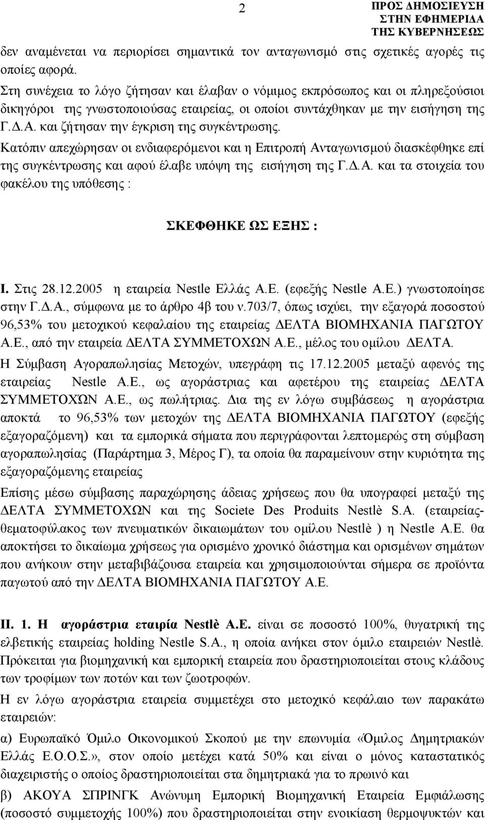 και ζήτησαν την έγκριση της συγκέντρωσης. Κατόπιν απεχώρησαν οι ενδιαφερόμενοι και η Επιτροπή Ανταγωνισμού διασκέφθηκε επί της συγκέντρωσης και αφού έλαβε υπόψη της εισήγηση της Γ.Δ.Α. και τα στοιχεία του φακέλου της υπόθεσης : ΣΚΕΦΘΗΚΕ ΩΣ ΕΞΗΣ : I.
