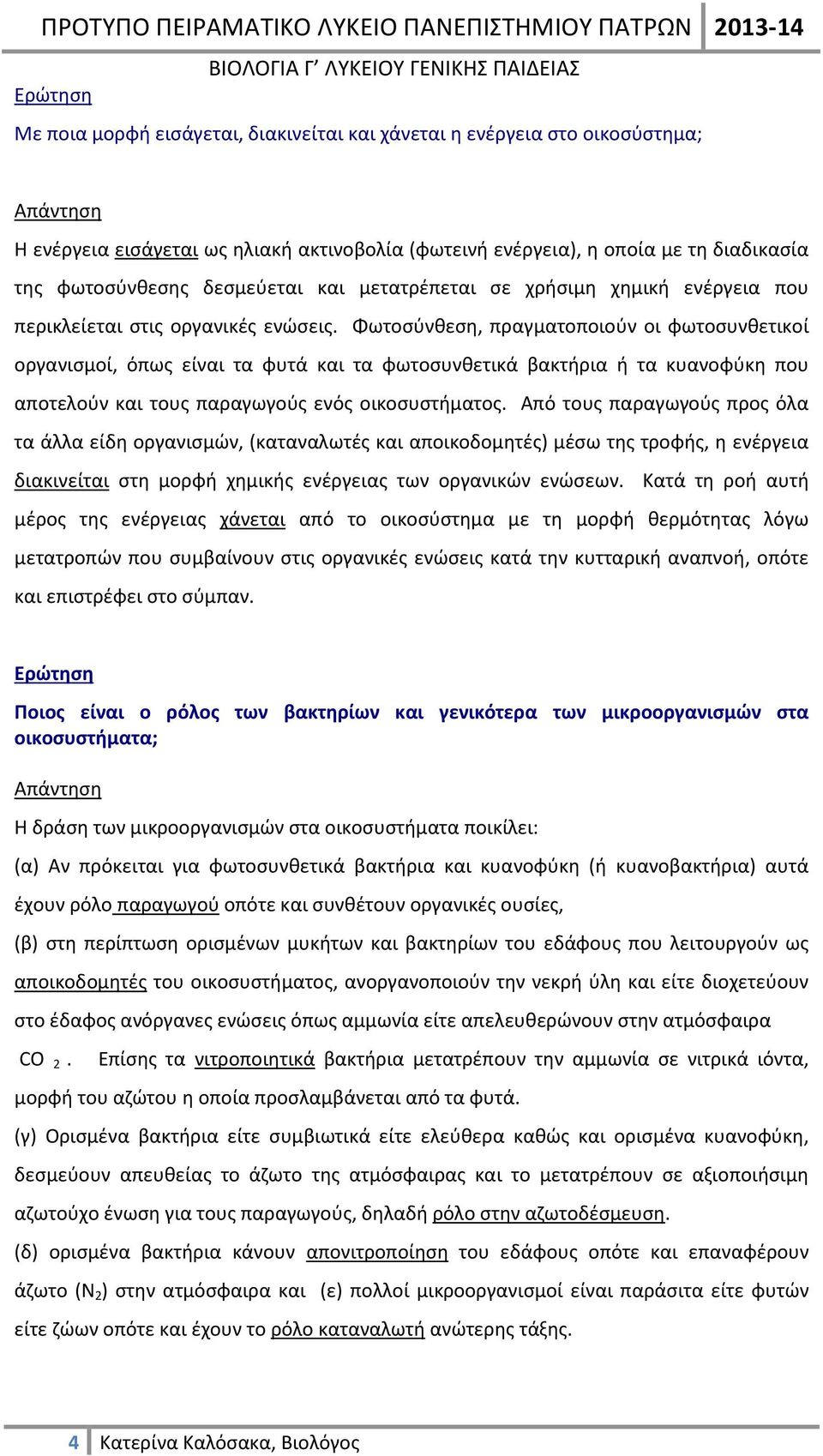 Φωτοσύνθεση, πραγματοποιούν οι φωτοσυνθετικοί οργανισμοί, όπως είναι τα φυτά και τα φωτοσυνθετικά βακτήρια ή τα κυανοφύκη που αποτελούν και τους παραγωγούς ενός οικοσυστήματος.
