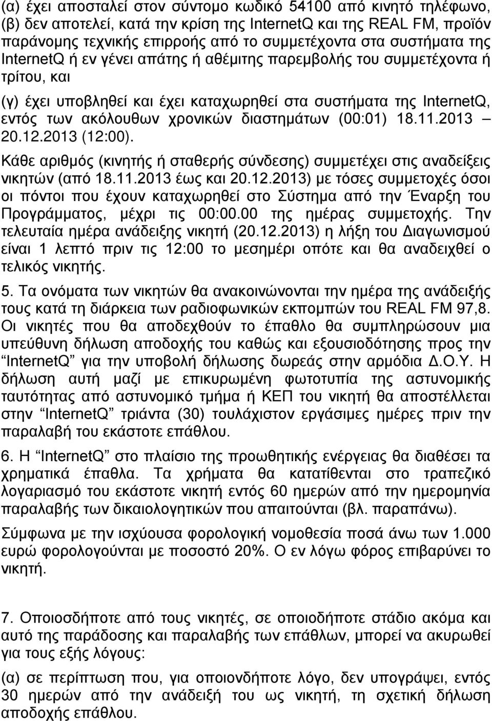 (00:01) 18.11.2013 20.12.2013 (12:00). Κάθε αριθμός (κινητής ή σταθερής σύνδεσης) συμμετέχει στις αναδείξεις νικητών (από 18.11.2013 έως και 20.12.2013) με τόσες συμμετοχές όσοι οι πόντοι που έχουν καταχωρηθεί στο Σύστημα από την Έναρξη του Προγράμματος, μέχρι τις 00:00.