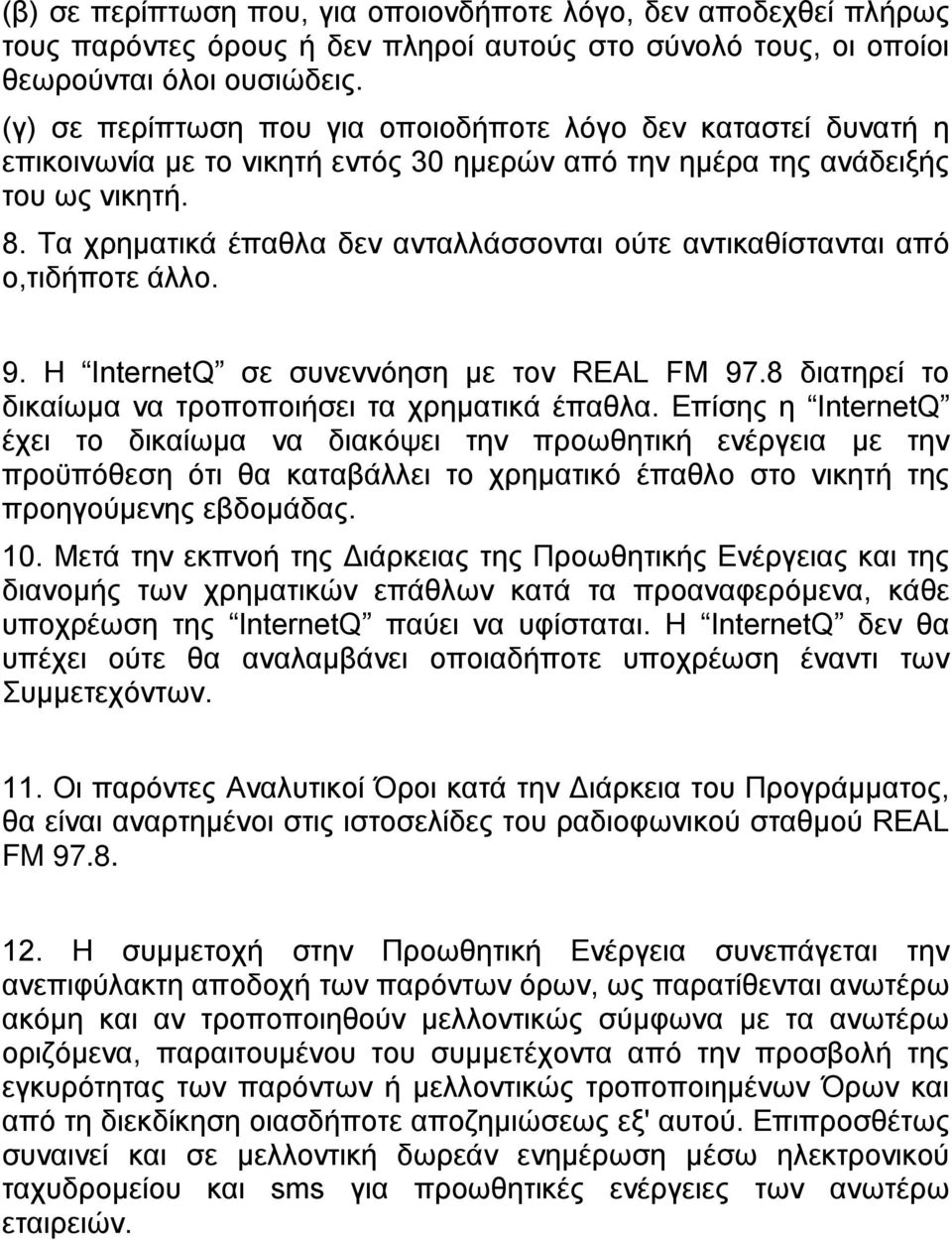 Τα χρηματικά έπαθλα δεν ανταλλάσσονται ούτε αντικαθίστανται από ο,τιδήποτε άλλο. 9. Η InternetQ σε συνεννόηση με τον REAL FM 97.8 διατηρεί το δικαίωμα να τροποποιήσει τα χρηματικά έπαθλα.