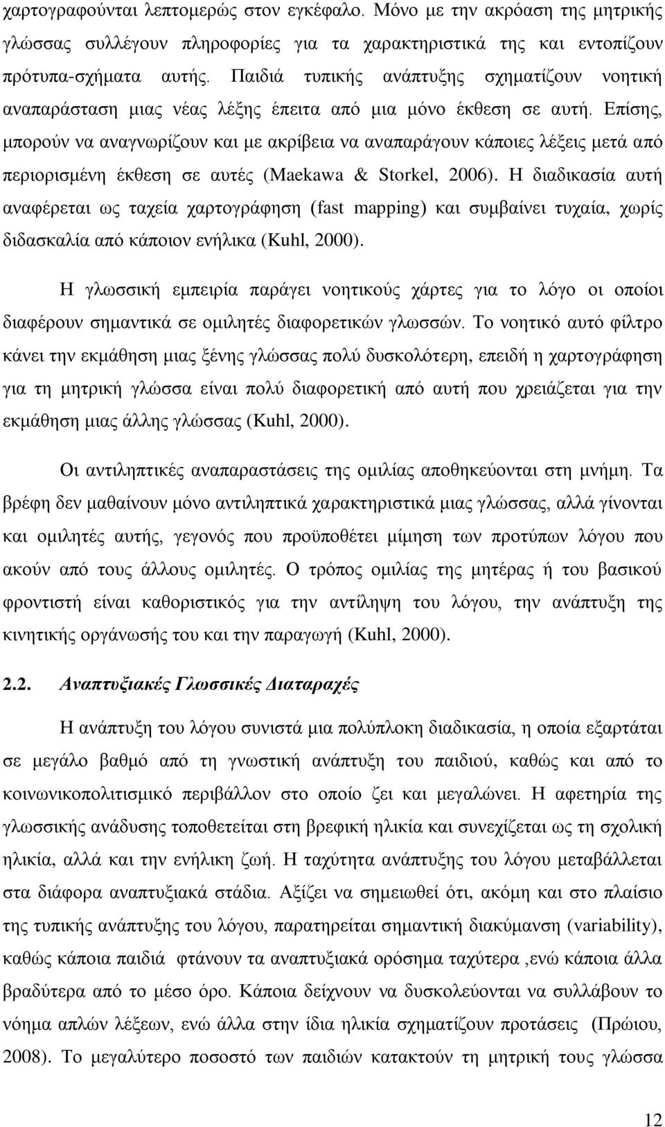 Επίσης, μπορούν να αναγνωρίζουν και με ακρίβεια να αναπαράγουν κάποιες λέξεις μετά από περιορισμένη έκθεση σε αυτές (Maekawa & Storkel, 2006).