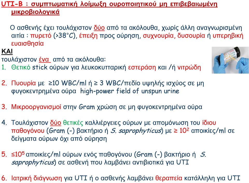 Πυουρία με 10 WBC/ml 3 WBC/πεδίο υψηλς ισχύος σε μη φυγοκεντρημένα ούρα high-power field of unspun urine 3. Μικροοργανισμοί στην Gram χρώση σε μη φυγοκεντρημένα ούρα 4.