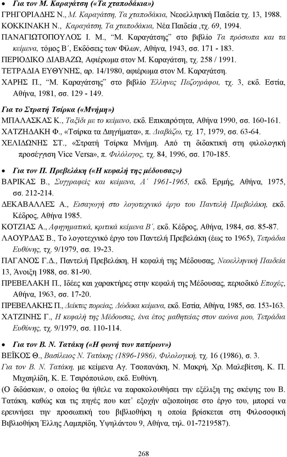 ΤΕΤΡΑ ΙΑ ΕΥΘΥΝΗΣ, αρ. 14/1980, αφιέρωµα στον Μ. Καραγάτση. ΧΑΡΗΣ Π., Μ. Καραγάτσης στο βιβλίο Έλληνες Πεζογράφοι, τχ. 3, εκδ. Εστία, Αθήνα, 1981, σσ. 129-149.