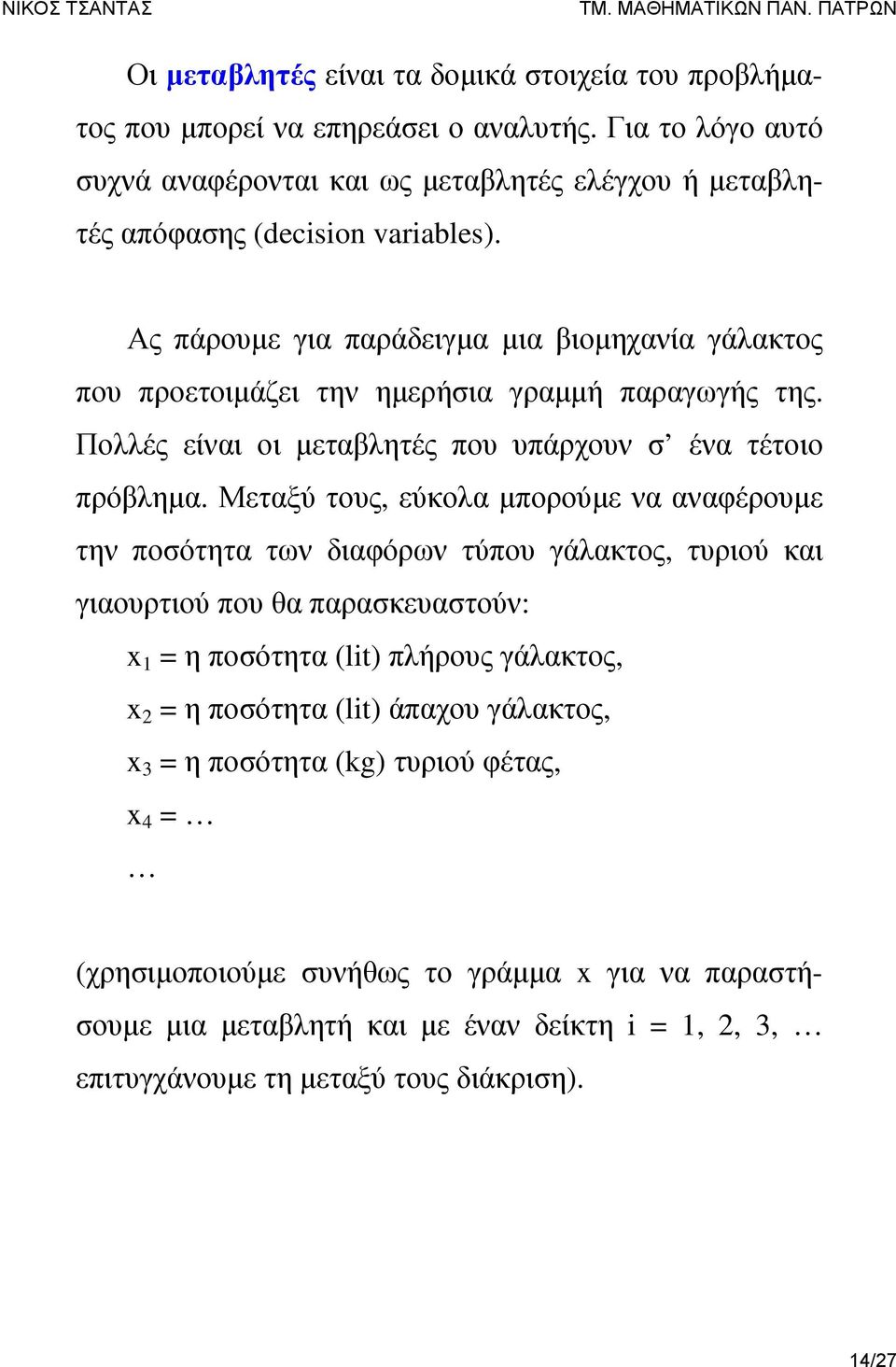 Ας πάρουμε για παράδειγμα μια βιομηχανία γάλακτος που προετοιμάζει την ημερήσια γραμμή παραγωγής της. Πολλές είναι οι μεταβλητές που υπάρχουν σ ένα τέτοιο πρόβλημα.