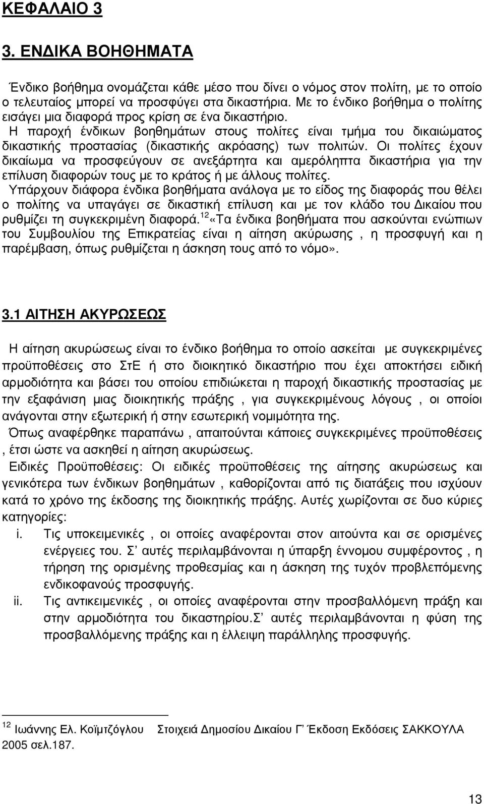 Η παροχή ένδικων βοηθηµάτων στους πολίτες είναι τµήµα του δικαιώµατος δικαστικής προστασίας (δικαστικής ακρόασης) των πολιτών.