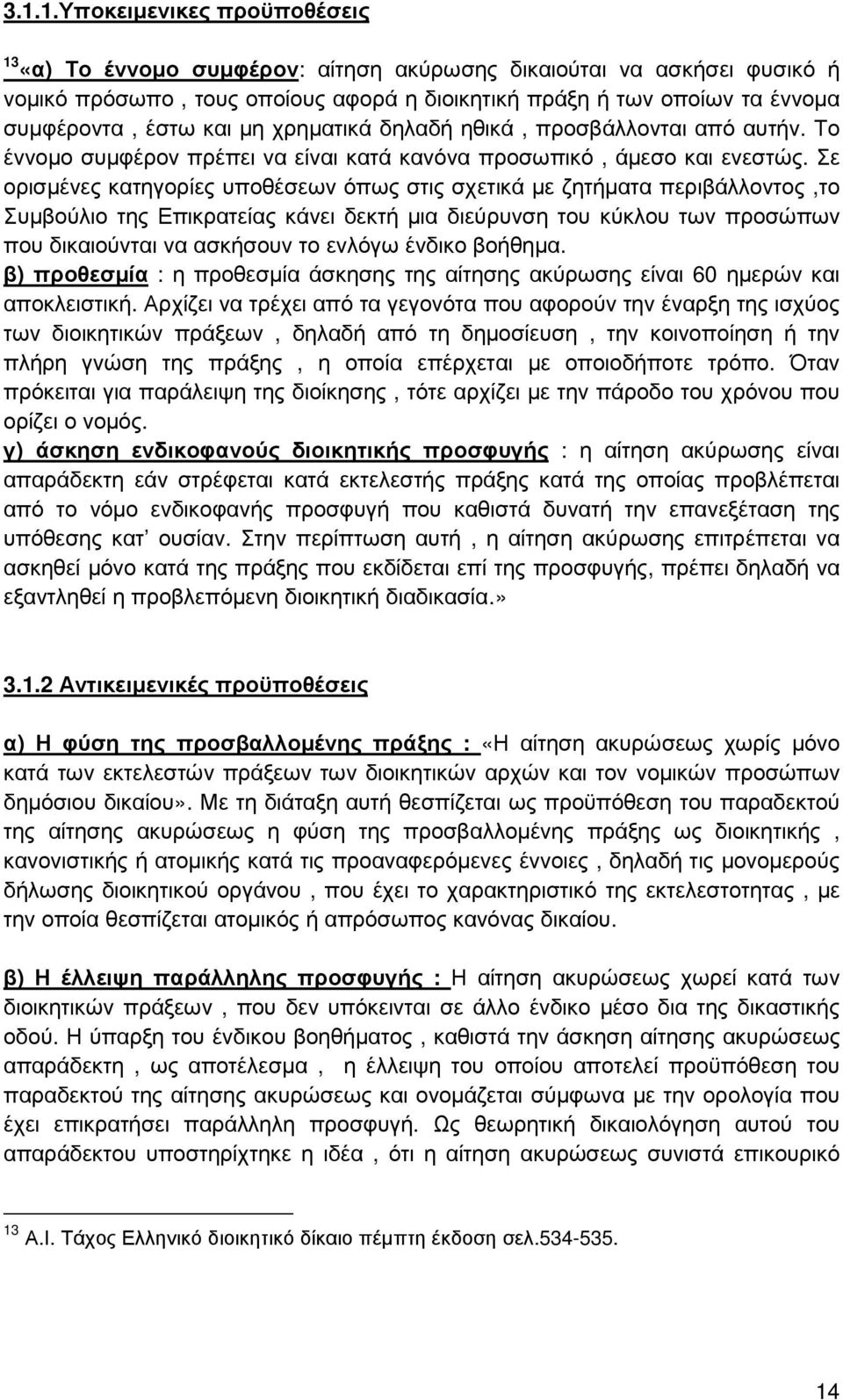 Σε ορισµένες κατηγορίες υποθέσεων όπως στις σχετικά µε ζητήµατα περιβάλλοντος,το Συµβούλιο της Επικρατείας κάνει δεκτή µια διεύρυνση του κύκλου των προσώπων που δικαιούνται να ασκήσουν το ενλόγω