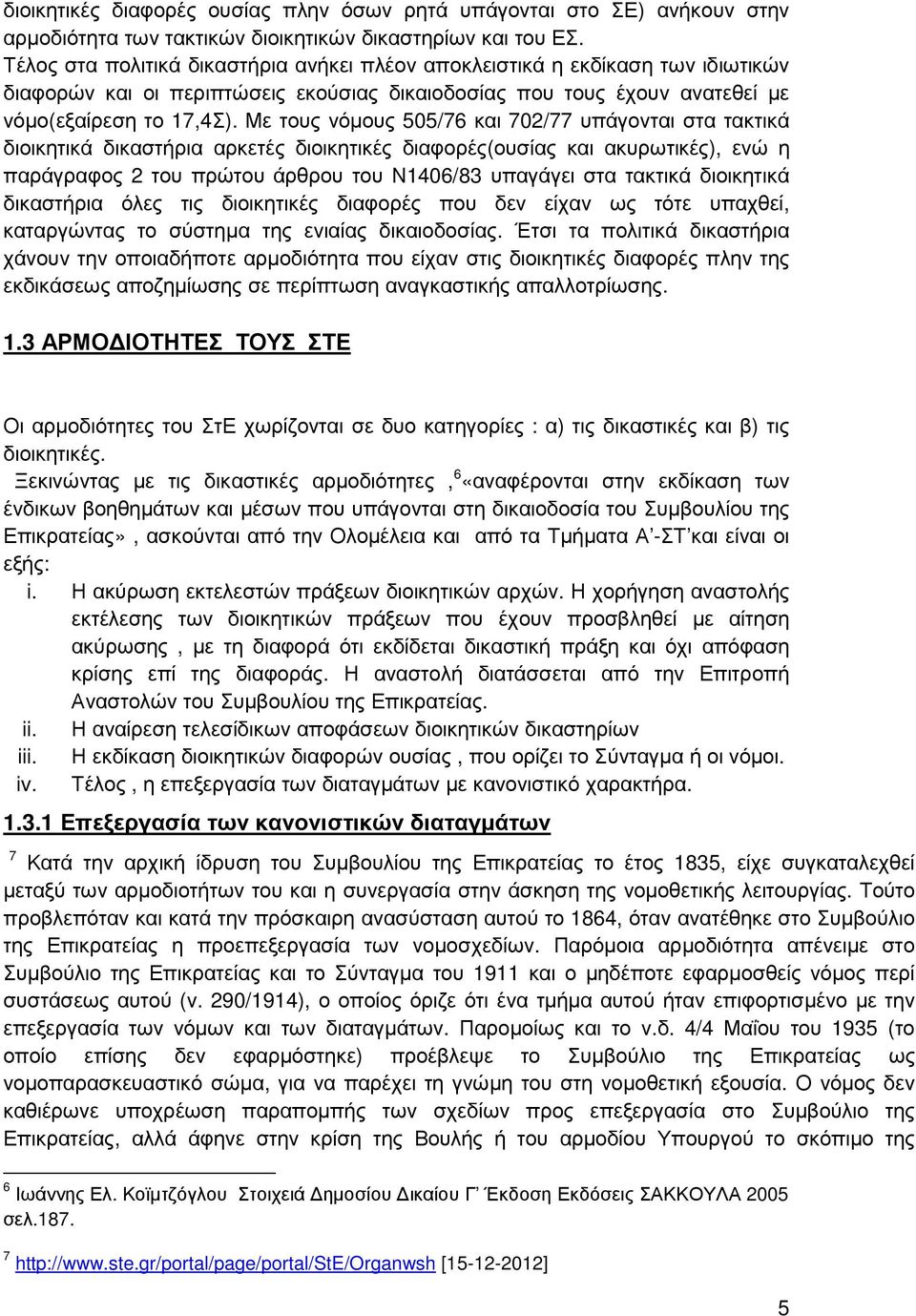 Με τους νόµους 505/76 και 702/77 υπάγονται στα τακτικά διοικητικά δικαστήρια αρκετές διοικητικές διαφορές(ουσίας και ακυρωτικές), ενώ η παράγραφος 2 του πρώτου άρθρου του Ν1406/83 υπαγάγει στα