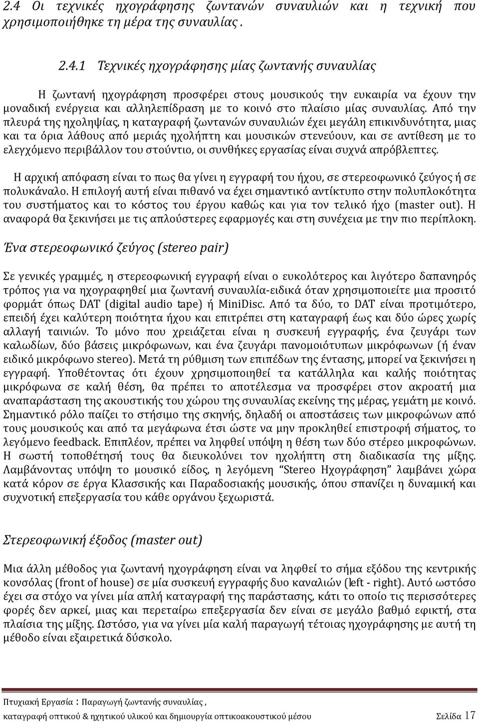 περιβάλλον του στούντιο, οι συνθήκες εργασίας είναι συχνά απρόβλεπτες. Η αρχική απόφαση είναι το πως θα γίνει η εγγραφή του ήχου, σε στερεοφωνικό ζεύγος ή σε πολυκάναλο.