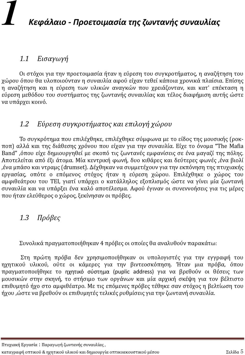 Επίσης η αναζήτηση και η εύρεση των υλικών αναγκών που χρειάζονταν, και κατ' επέκταση η εύρεση μεθόδου του συστήματος της ζωντανής συναυλίας και τέλος διαφήμιση αυτής ώστε να υπάρχει κοινό. 1.