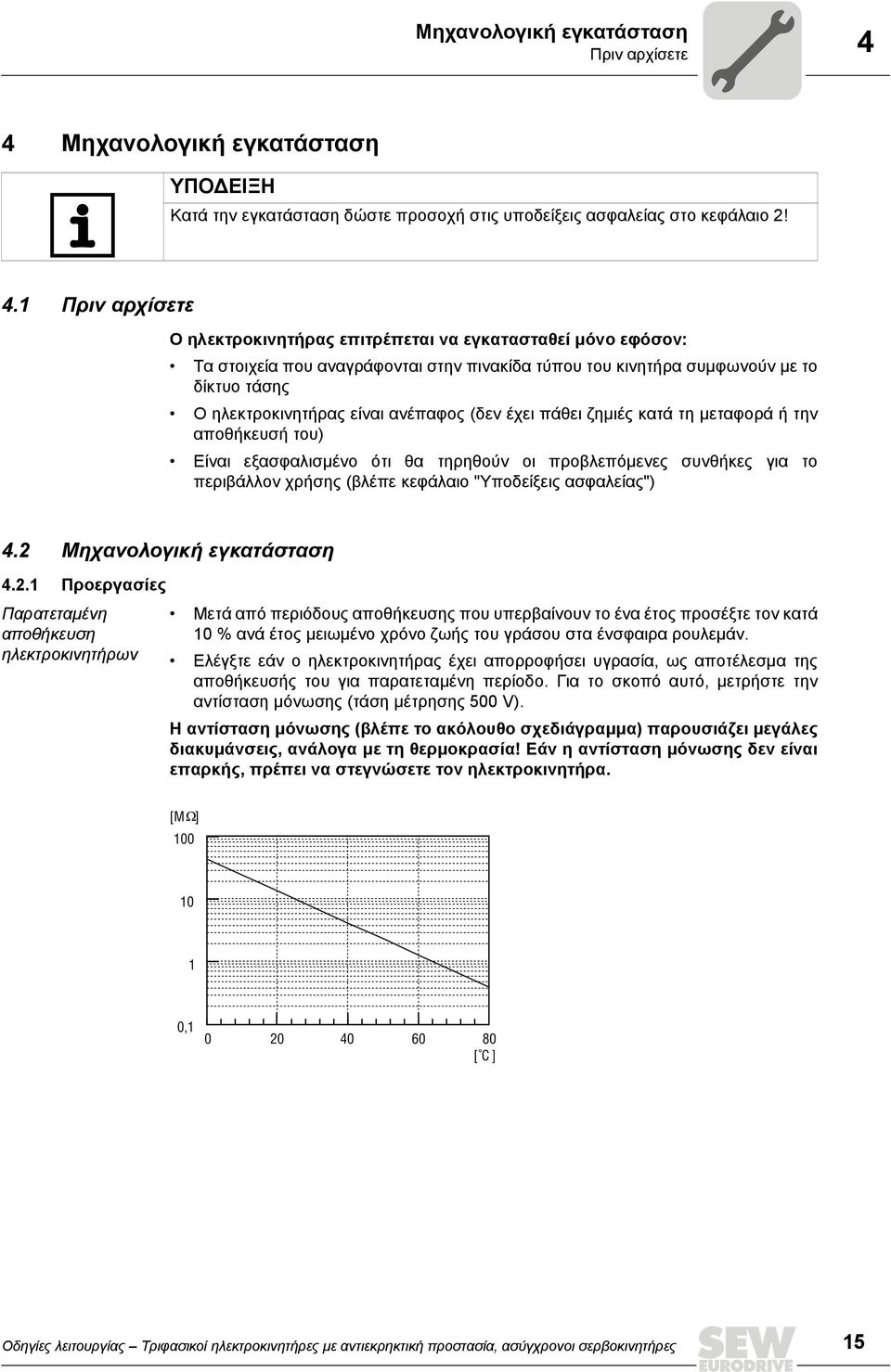 1 Πριν αρχίσετε Ο ηλεκτροκινητήρας επιτρέπεται να εγκατασταθεί μόνο εφόσον: Τα στοιχεία που αναγράφονται στην πινακίδα τύπου του κινητήρα συμφωνούν με το δίκτυο τάσης Ο ηλεκτροκινητήρας είναι