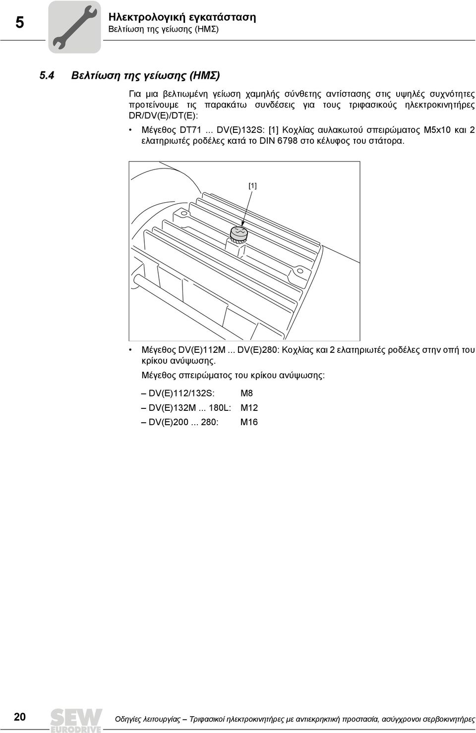 ηλεκτροκινητήρες DR/DV(E)/DT(E): Μέγεθος DT71... DV(E)132S: [1] Κοχλίας αυλακωτού σπειρώματος M5x10 και 2 ελατηριωτές ροδέλες κατά το DIN 6798 στο κέλυφος του στάτορα.