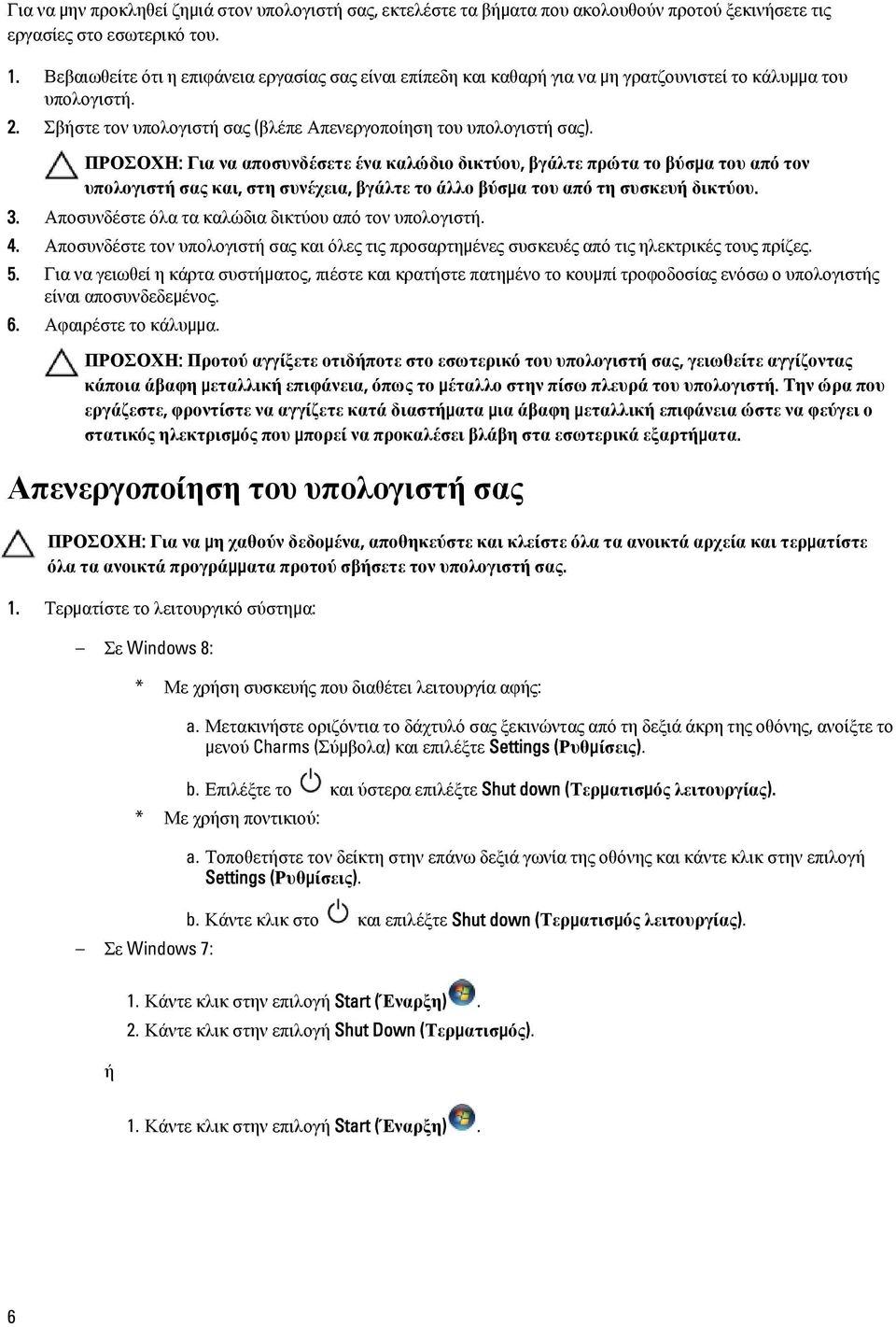 ΠΡΟΣΟΧΗ: Για να αποσυνδέσετε ένα καλώδιο δικτύου, βγάλτε πρώτα το βύσμα του από τον υπολογιστή σας και, στη συνέχεια, βγάλτε το άλλο βύσμα του από τη συσκευή δικτύου. 3.