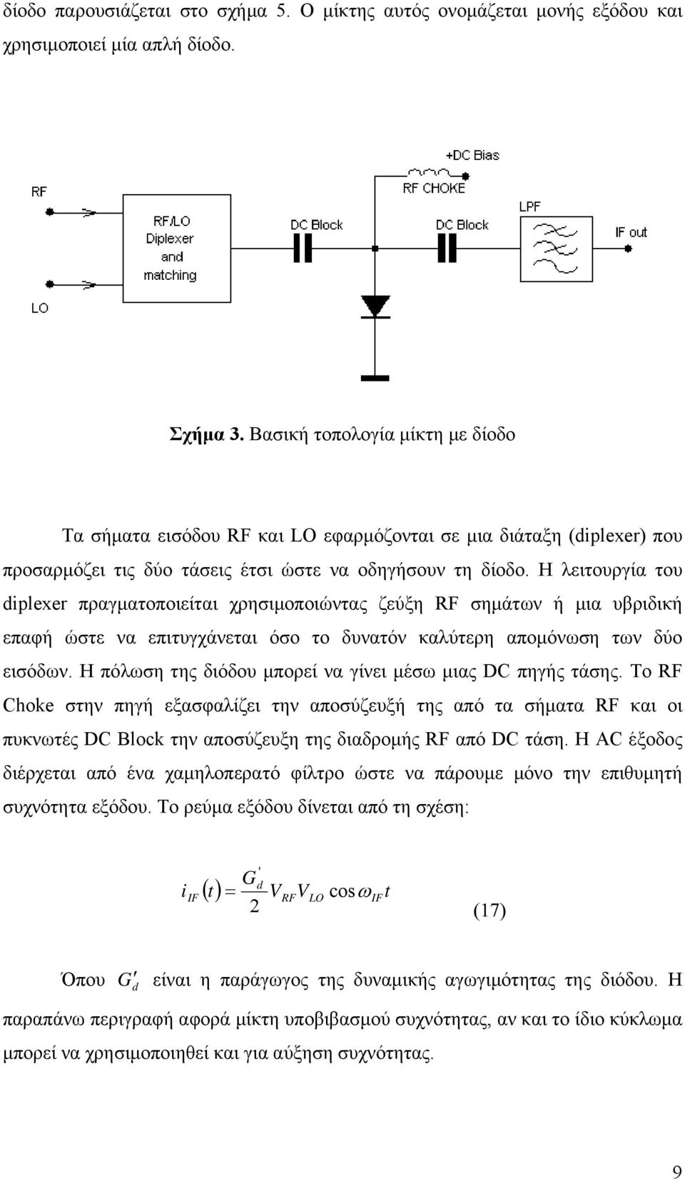 Η λειτουργία του diplexer πραγµατοποιείται χρησιµοποιώντας ζεύξη σηµάτων ή µια υβριδική επαφή ώστε να επιτυγχάνεται όσο το δυνατόν καλύτερη αποµόνωση των δύο εισόδων.