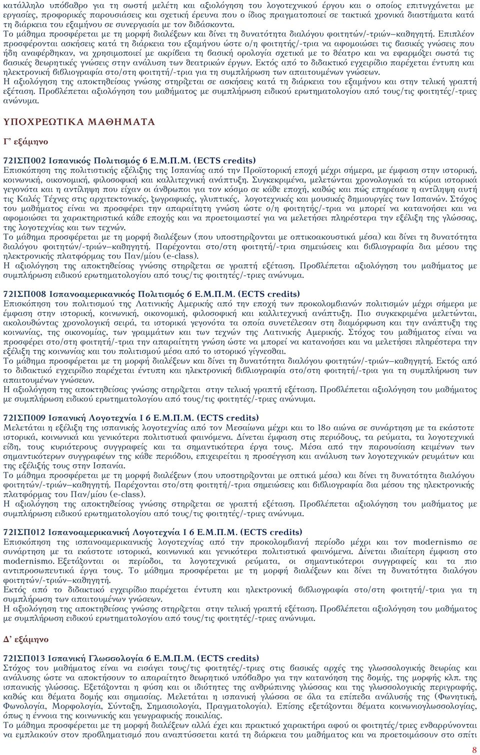 Επιπλέον προσφέρονται ασκήσεις κατά τη διάρκεια του εξαμήνου ώστε ο/η φοιτητής/-τρια να αφομοιώσει τις βασικές γνώσεις που ήδη αναφέρθηκαν, να χρησιμοποιεί με ακρίβεια τη βασική ορολογία σχετικά με