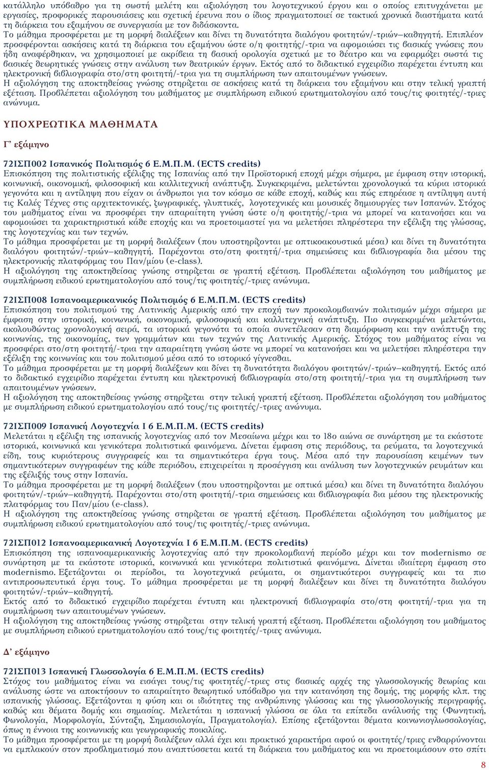 Επιπλέον προσφέρονται ασκήσεις κατά τη διάρκεια του εξαμήνου ώστε ο/η φοιτητής/-τρια να αφομοιώσει τις βασικές γνώσεις που ήδη αναφέρθηκαν, να χρησιμοποιεί με ακρίβεια τη βασική ορολογία σχετικά με