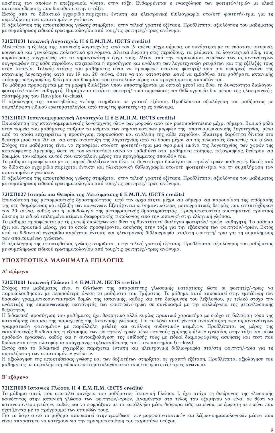 Η αξιολόγηση της αποκτηθείσας γνώσης στηρίζεται στην τελική γραπτή εξέταση.