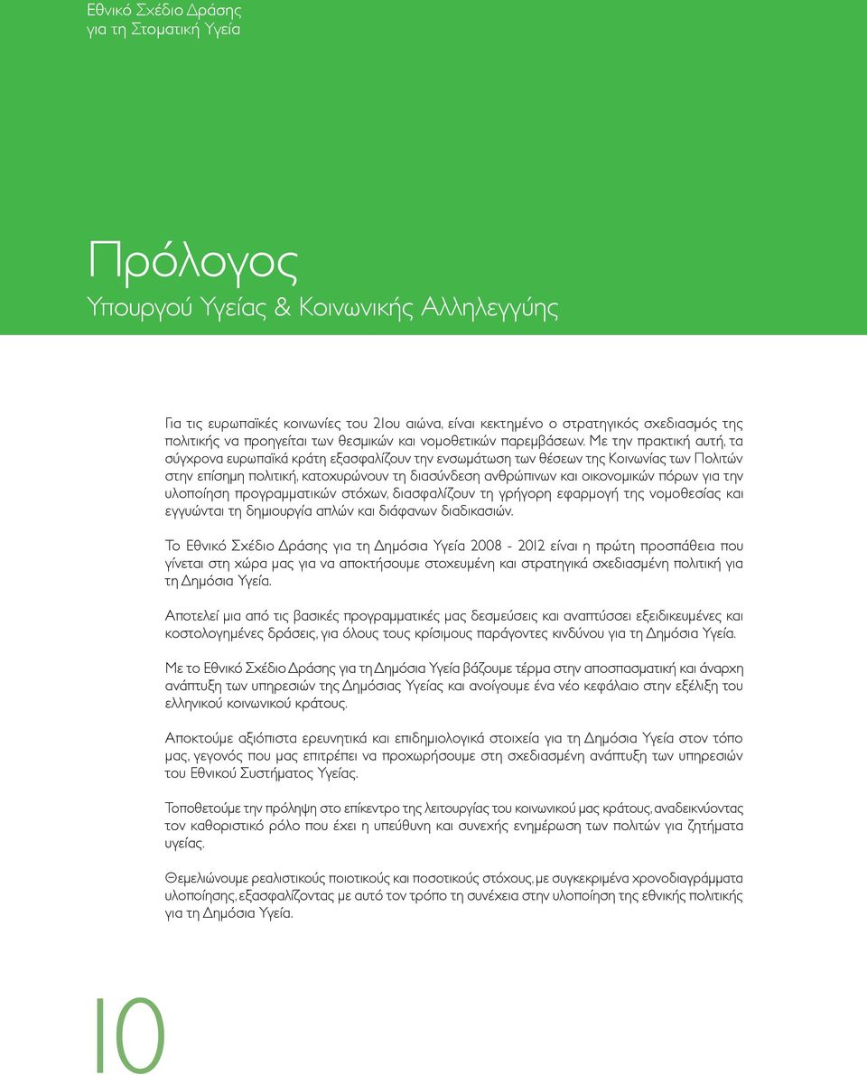 Με την πρακτική αυτή, τα σύγχρονα ευρωπαϊκά κράτη εξασφαλίζουν την ενσωμάτωση των θέσεων της Κοινωνίας των Πολιτών στην επίσημη πολιτική, κατοχυρώνουν τη διασύνδεση ανθρώπινων και οικονομικών πόρων