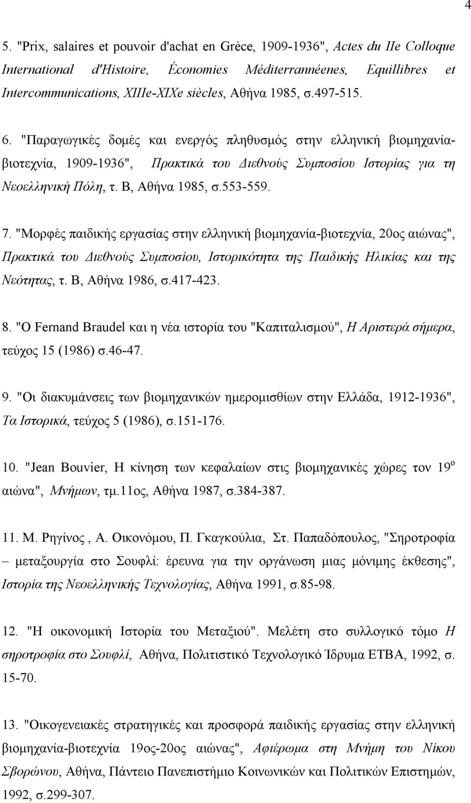 553-559. 7. "Μορφές παιδικής εργασίας στην ελληνική βιομηχανία-βιοτεχνία, 20ος αιώνας", Πρακτικά του Διεθνούς Συμποσίου, Ιστορικότητα της Παιδικής Ηλικίας και της Νεότητας, τ. Β, Αθήνα 1986, σ.