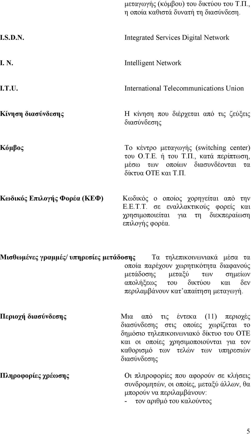 , κατά περίπτωση, µέσω των οποίων διασυνδέονται τα δίκτυα ΟΤΕ και Τ.Π. Κωδικός Επιλογής Φορέα (ΚΕΦ) Κωδικός ο οποίος χορηγείται από την Ε.Ε.Τ.Τ. σε εναλλακτικούς φορείς και χρησιµοποιείται για τη διεκπεραίωση επιλογής φορέα.