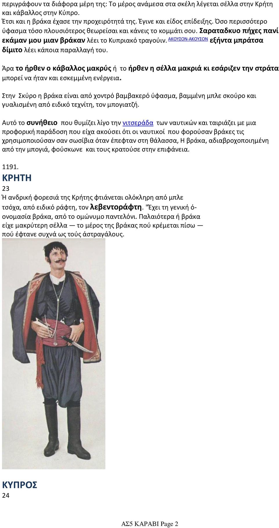 ΑΚΟΥΣΟΝ-ΑΚΟΥΣΟΝ εξήντα μπράτσα δίμιτο λέει κάποια παραλλαγή του. Άρα το ήρθεν ο κάβαλλος μακρύς ή το ήρθεν η σέλλα μακριά κι εσάριζεν την στράτα μπορεί να ήταν και εσκεμμένη ενέργεια.