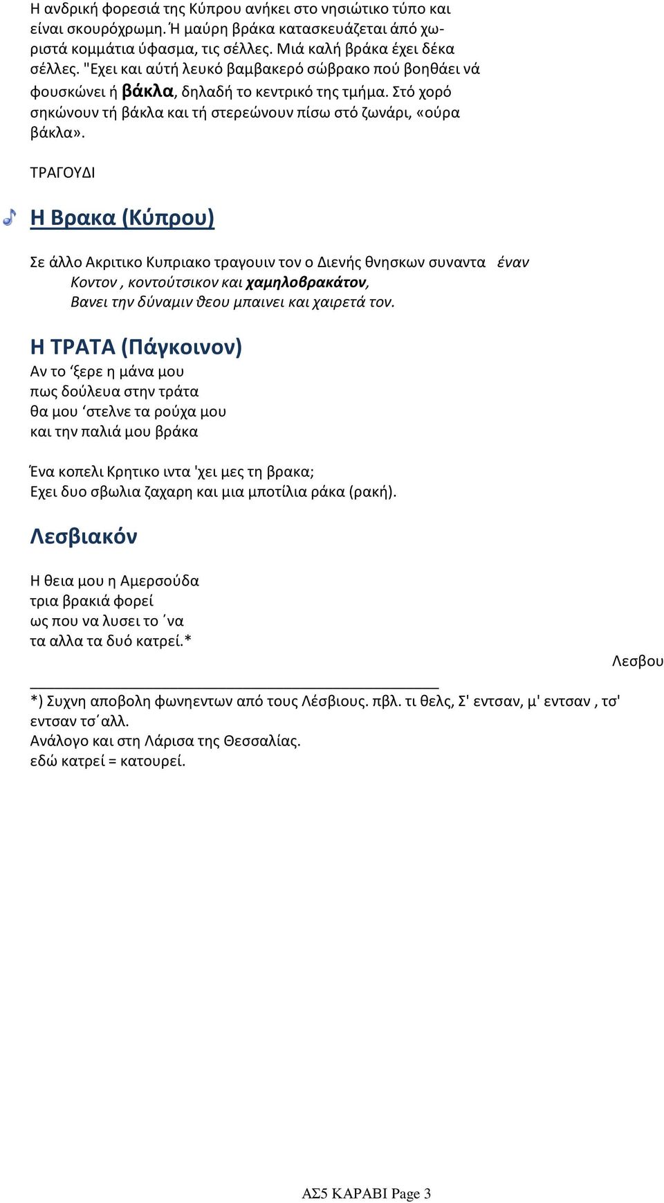 ΤΡΑΓΟΥΔΙ Η Βρακα (Κύπρου) Σε άλλο Ακριτικο Κυπριακο τραγουιν τον ο Διενής θνησκων συναντα έναν Κοντον, κοντούτσικον και χαμηλοβρακάτον, Βανει την δύναμιν θεου μπαινει και χαιρετά τον.