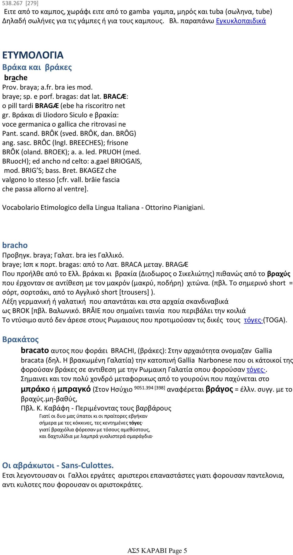 Βράκαι di IJiodoro Siculo e βρακία: voce germanica o gallica che ritrovasi ne Pant. scand. ΒRÔΚ (sνed. ΒRÔΚ, dan. ΒRÔG) ang. sasc. ΒRÔC (lngi. BREECHES); frisone ΒRÔΚ (oland. BROEK); a. a. led.