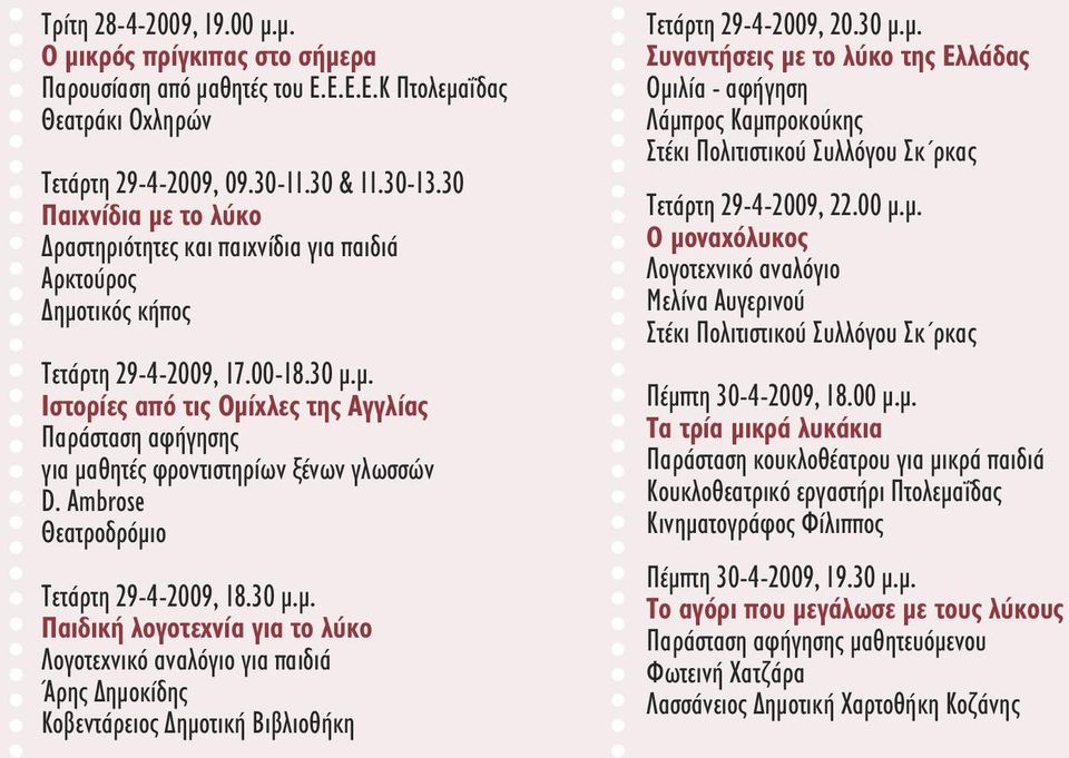 Ambrose Θεατροδρόµιο Τετάρτη 29-4-2009, 18.30 µ.µ. Παιδική λογοτεχνία για το λύκο Λογοτεχνικό αναλόγιο για παιδιά Άρης ηµοκίδης Κοβεντάρειος ηµοτική Βιβλιοθήκη Τετάρτη 29-4-2009, 20.30 µ.µ. Συναντήσεις µε το λύκο της Ελλάδας Οµιλία - αφήγηση Λάµπρος Καµπροκούκης Στέκι Πολιτιστικού Συλλόγου Σκ ρκας Τετάρτη 29-4-2009, 22.