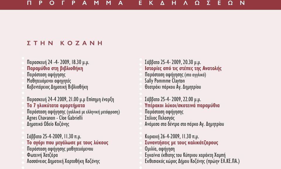 µ Επίσηµη έναρξη Τα 7 γλυκύτατα αµαρτήµατα Παράσταση αφήγησης (γαλλικά µε ελληνική µετάφραση) Agnes Chavanon - Cloe Gabrielli ηµοτικό Ωδείο Κοζάνης Σάββατο 25-4-2009, 11.30 π.µ. Το αγόρι που µεγάλωσε µε τους λύκους Παράσταση αφήγησης µαθητευόµενου Φωτεινή Χατζάρα Λασσάνειος ηµοτική Χαρτοθήκη Κοζάνης Σάββατο 25-4- 2009, 20.