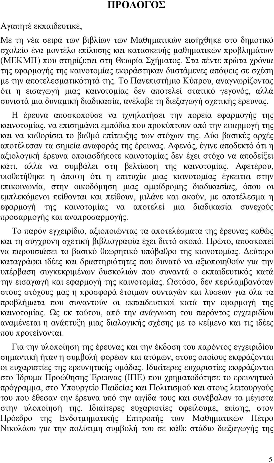 Το Πανεπιστήµιο Κύπρου, αναγνωρίζοντας ότι η εισαγωγή µιας καινοτοµίας δεν αποτελεί στατικό γεγονός, αλλά συνιστά µια δυναµική διαδικασία, ανέλαβε τη διεξαγωγή σχετικής έρευνας.