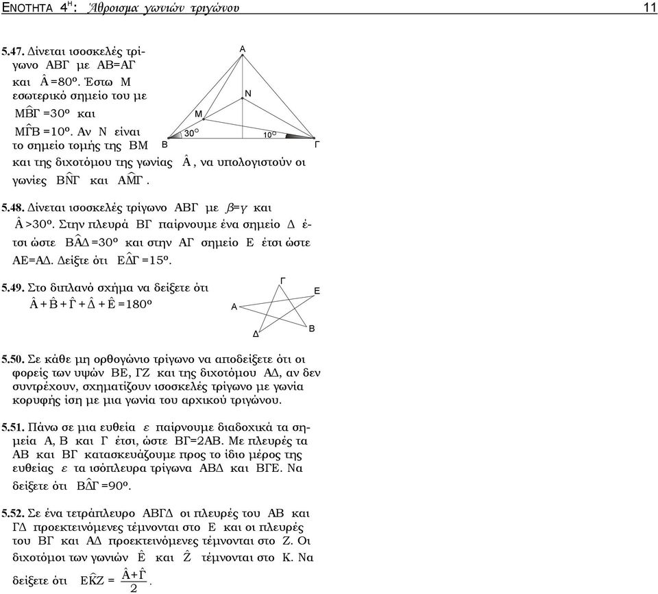 Στην πλευρά ΒΓ παίρνουμε ένα σημείο Δ έ- τσι ώστε ΒΑΔ =30 ο και στην ΑΓ σημείο Ε έτσι ώστε ΑΕ=ΑΔ. Δείξτε ότι ΕΔΓ =5 ο. 5.49. Στο διπλανό σχήμα να δείξετε ότι ˆΑ + ˆΒ + ˆΓ + ˆΔ + ˆΕ =80 ο Α Γ Ε Β 5.50.