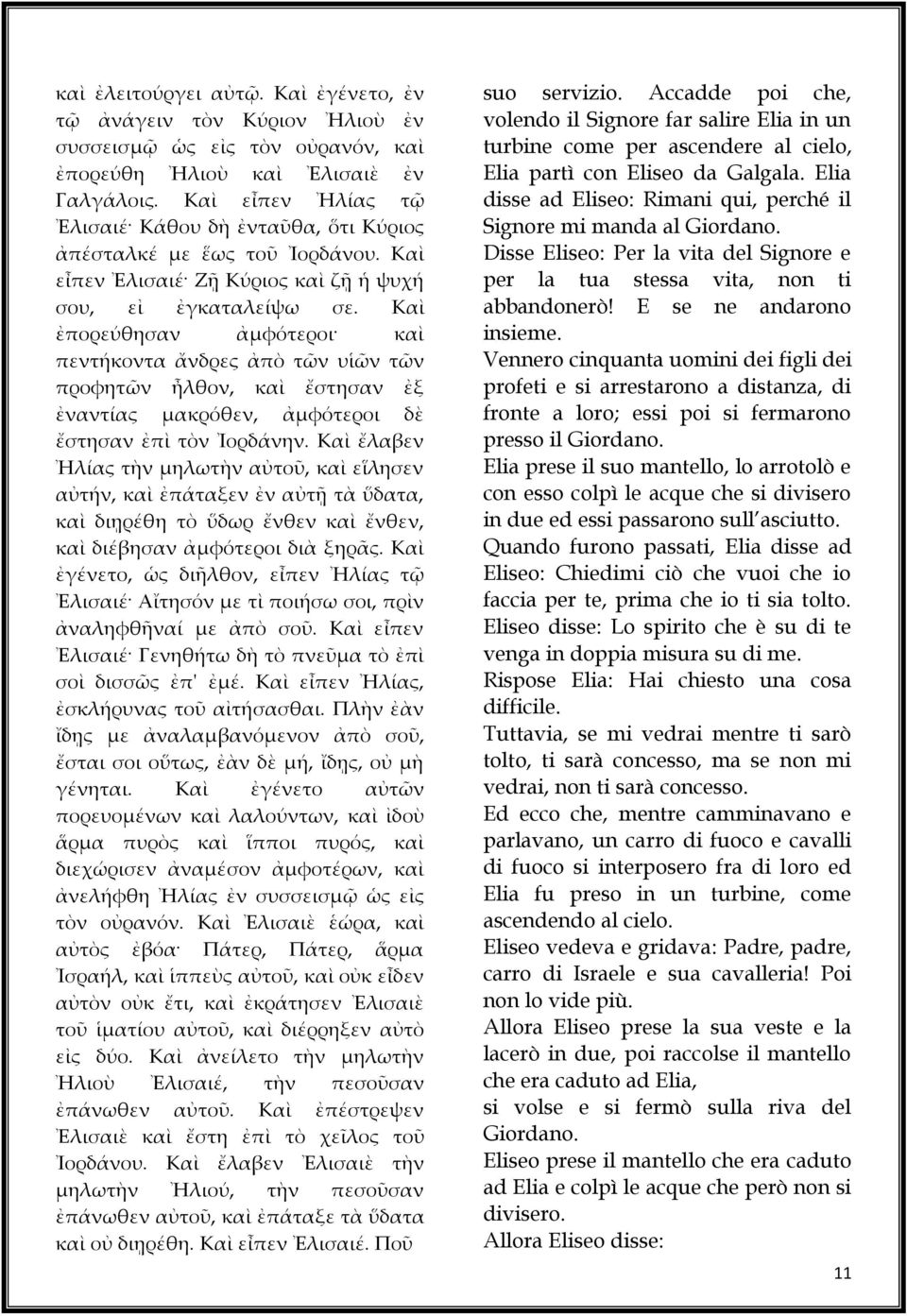 Καὶ ἐπορεύθησαν ἀμφότεροι καὶ πεντήκοντα ἄνδρες ἀπὸ τῶν υἱῶν τῶν προφητῶν ἦλθον, καὶ ἔστησαν ἐξ ἐναντίας μακρόθεν, ἀμφότεροι δὲ ἔστησαν ἐπὶ τὸν Ἰορδάνην.