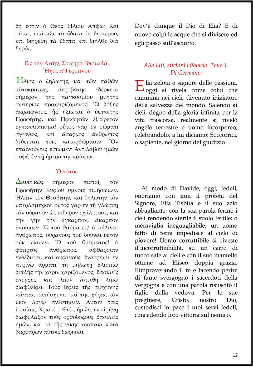 Ὢ δόξης ἀκραιφνοῦς, ἧς ἠξίωται ὁ ὑψιπέτης Προφήτης, καὶ Προφητῶν ἐξαίρετον ἐγκαλλώπισμα! οὗτος γὰρ ἐν σώματι ἄγγελος, καὶ ἄσαρκος ἄνθρωπος δέδεικται τοῖς κατορθώμασιν.
