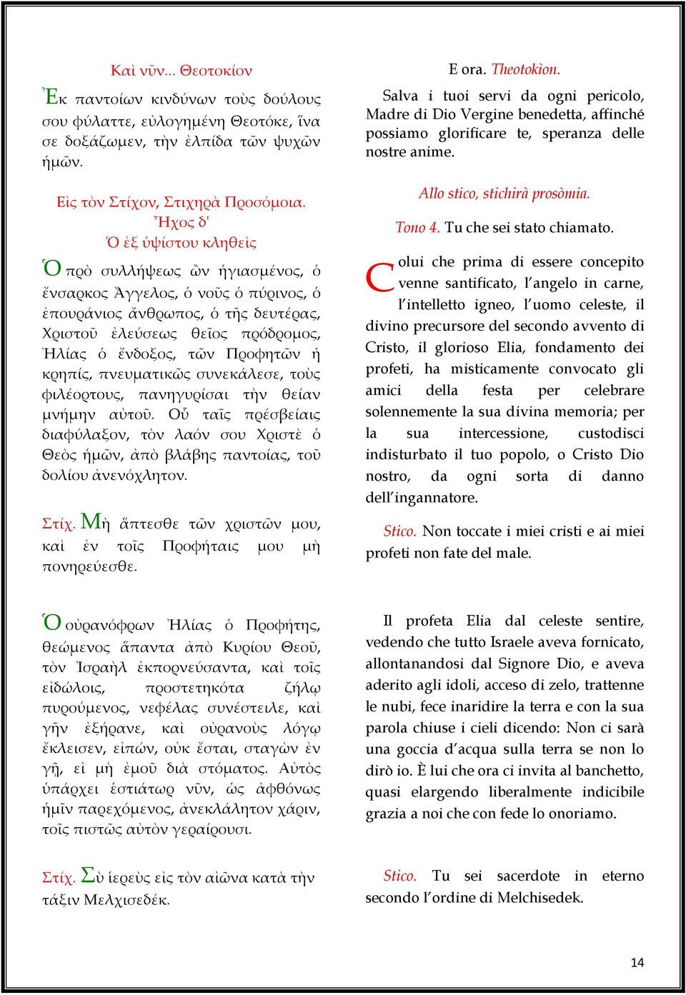 Προφητῶν ἡ κρηπίς, πνευματικῶς συνεκάλεσε, τοὺς φιλέορτους, πανηγυρίσαι τὴν θείαν μνήμην αὐτοῦ.