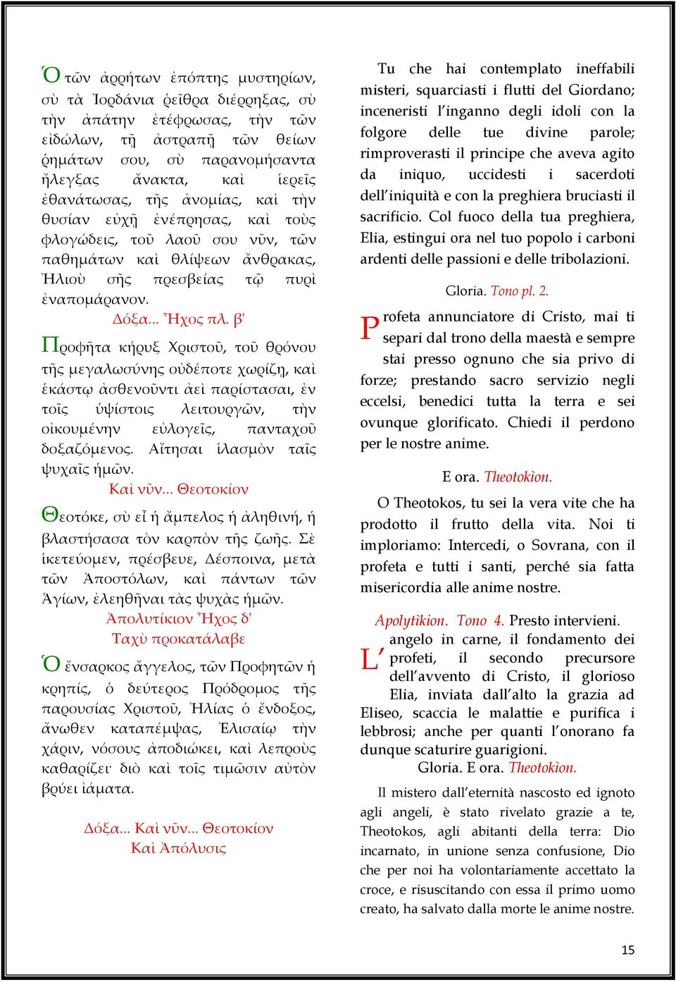 β' Προφῆτα κήρυξ Χριστοῦ, τοῦ θρόνου τῆς μεγαλωσύνης οὐδέποτε χωρίζῃ, καὶ ἑκάστῳ ἀσθενοῦντι ἀεὶ παρίστασαι, ἐν τοῖς ὑψίστοις λειτουργῶν, τὴν οἰκουμένην εὐλογεῖς, πανταχοῦ δοξαζόμενος.