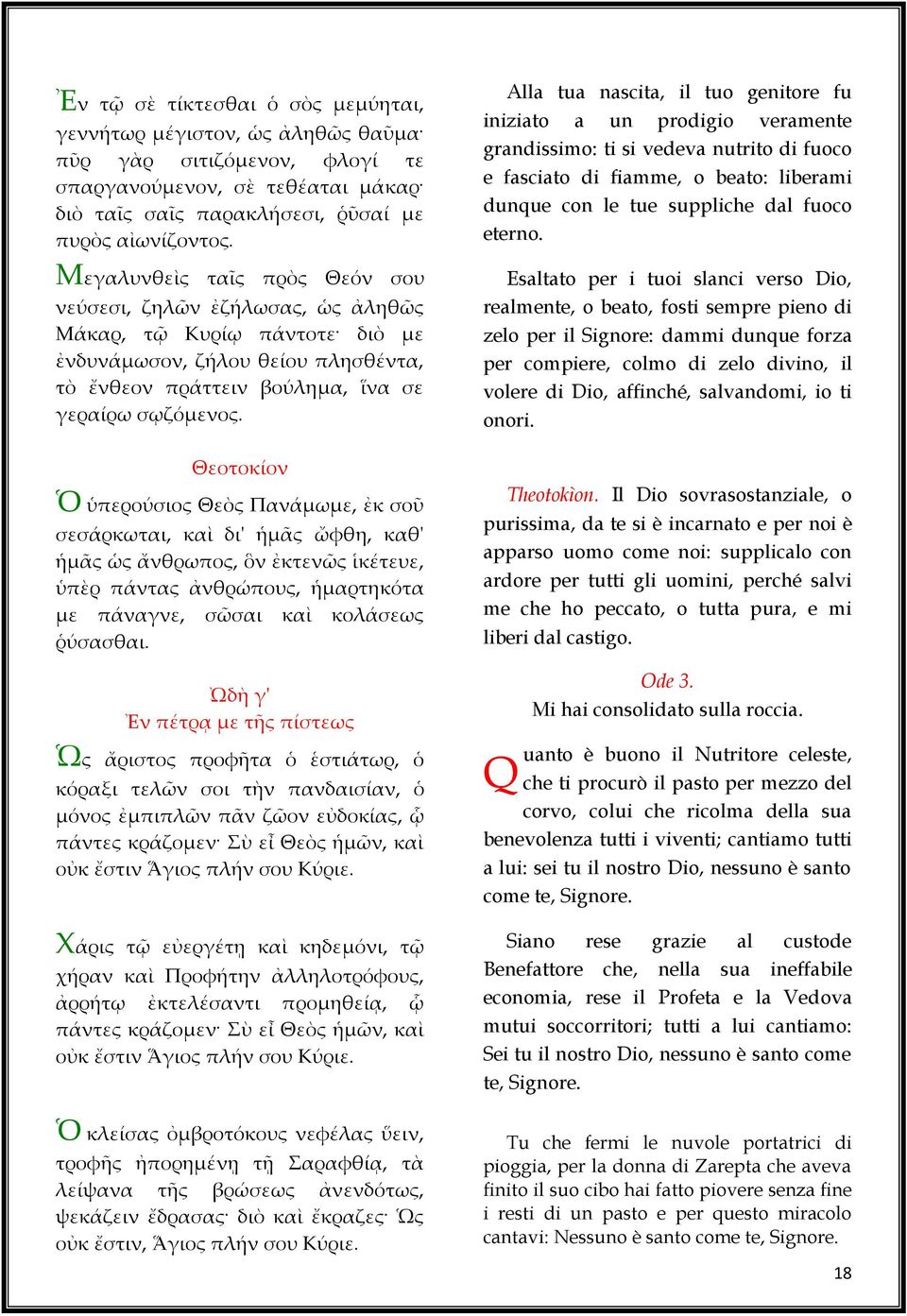 Θεοτοκίον Ὁ ὑπερούσιος Θεὸς Πανάμωμε, ἐκ σοῦ σεσάρκωται, καὶ δι' ἡμᾶς ὤφθη, καθ' ἡμᾶς ὡς ἄνθρωπος, ὃν ἐκτενῶς ἱκέτευε, ὑπὲρ πάντας ἀνθρώπους, ἡμαρτηκότα με πάναγνε, σῶσαι καὶ κολάσεως ῥύσασθαι.