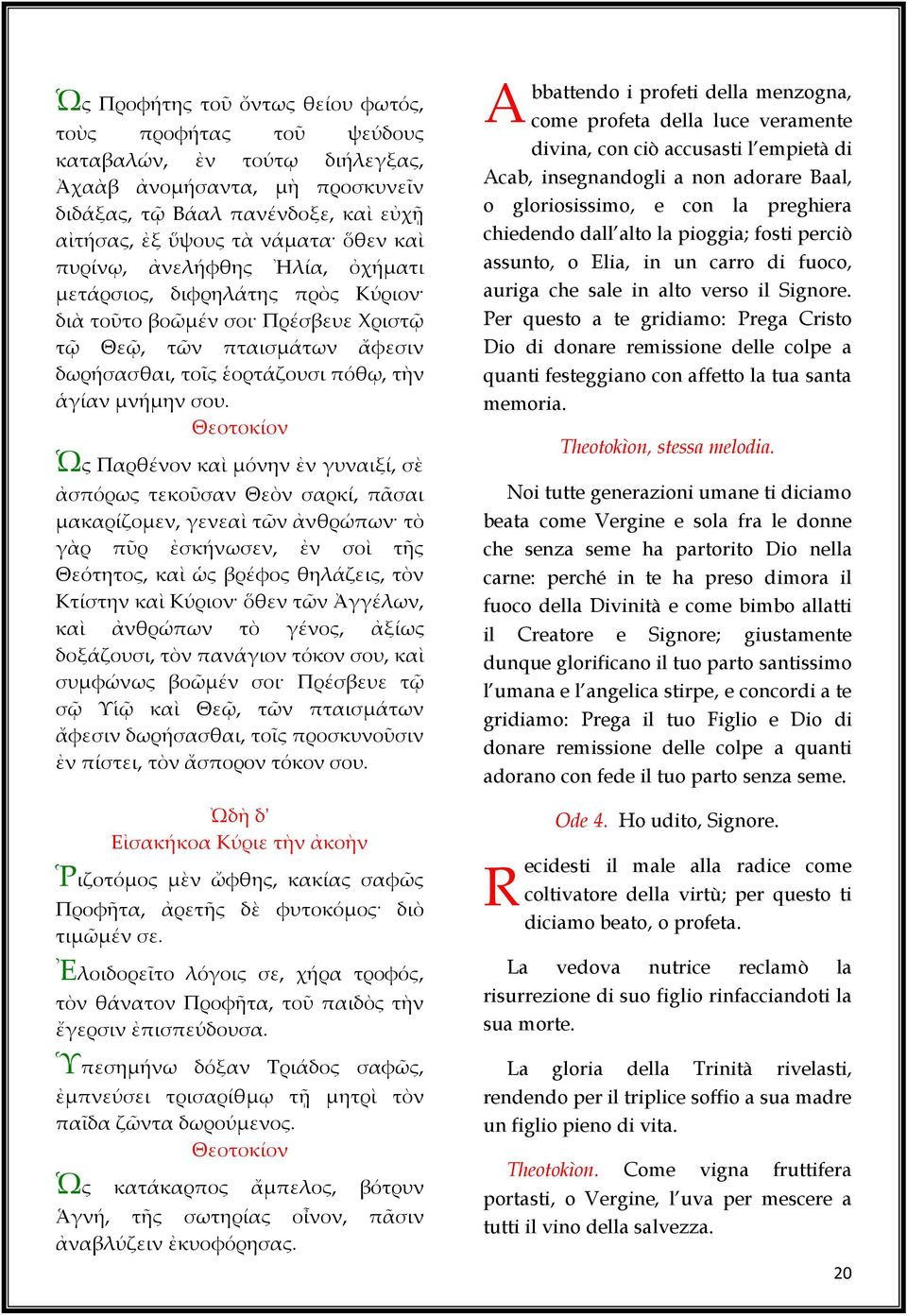 Θεοτοκίον Ὡς Παρθένον καὶ μόνην ἐν γυναιξί, σὲ ἀσπόρως τεκοῦσαν Θεὸν σαρκί, πᾶσαι μακαρίζομεν, γενεαὶ τῶν ἀνθρώπων τὸ γὰρ πῦρ ἐσκήνωσεν, ἐν σοὶ τῆς Θεότητος, καὶ ὡς βρέφος θηλάζεις, τὸν Κτίστην καὶ