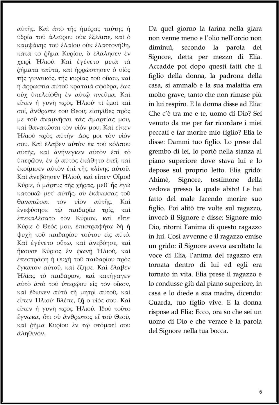 Καὶ εἶπεν ἡ γυνὴ πρὸς Ἠλιού τὶ ἐμοὶ καὶ σοί, ἄνθρωπε τοῦ Θεοῦ; εἰσῆλθες πρὸς με τοῦ ἀναμνῆσαι τάς ἁμαρτίας μου, καὶ θανατῶσαι τὸν υἱόν μου; Καὶ εἶπεν Ἠλιοὺ πρὸς αὐτήν Δὸς μοι τὸν υἱόν σου.