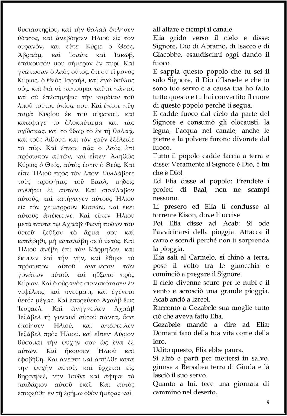 Καὶ ἔπεσε πῦρ παρὰ Κυρίου ἐκ τοῦ οὐρανοῦ, καὶ κατέφαγε τὸ ὁλοκαύτωμα καὶ τὰς σχίδακας, καὶ τὸ ὕδωρ τὸ ἐν τῇ θαλαᾷ, καὶ τοὺς λίθους, καὶ τὸν χοῦν ἐξέλειξε τὸ πῦρ.