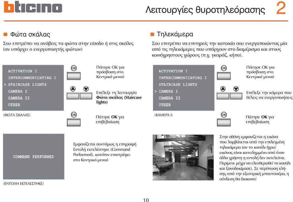 πρόσβαση στο Κεντρικό μενού Επέλεξε τη λειτουργία Φώτα σκάλας (Staircase lights) Επέλεξε την κάμερα που θέλεις να ενεργοποιήσεις (ΦΩΤΑ ΣΚΑΛΑΣ) (ΚΑΜΕΡΑ Ι) επιβεβαίωση επιβεβαίωση (ΕΝΤΟΛΗ ΕΚΤΕΛΕΣΤΗΚΕ)