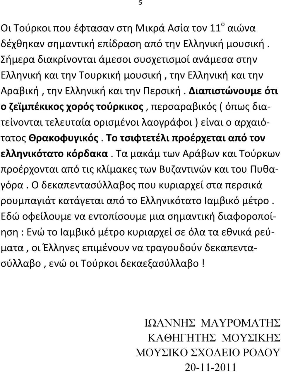 Διαπιστώνουμε ότι ο ζεϊμπέκικος χορός τούρκικος, περσαραβικός ( όπως διατείνονται τελευταία ορισμένοι λαογράφοι ) είναι ο αρχαιότατος Θρακοφυγικός.