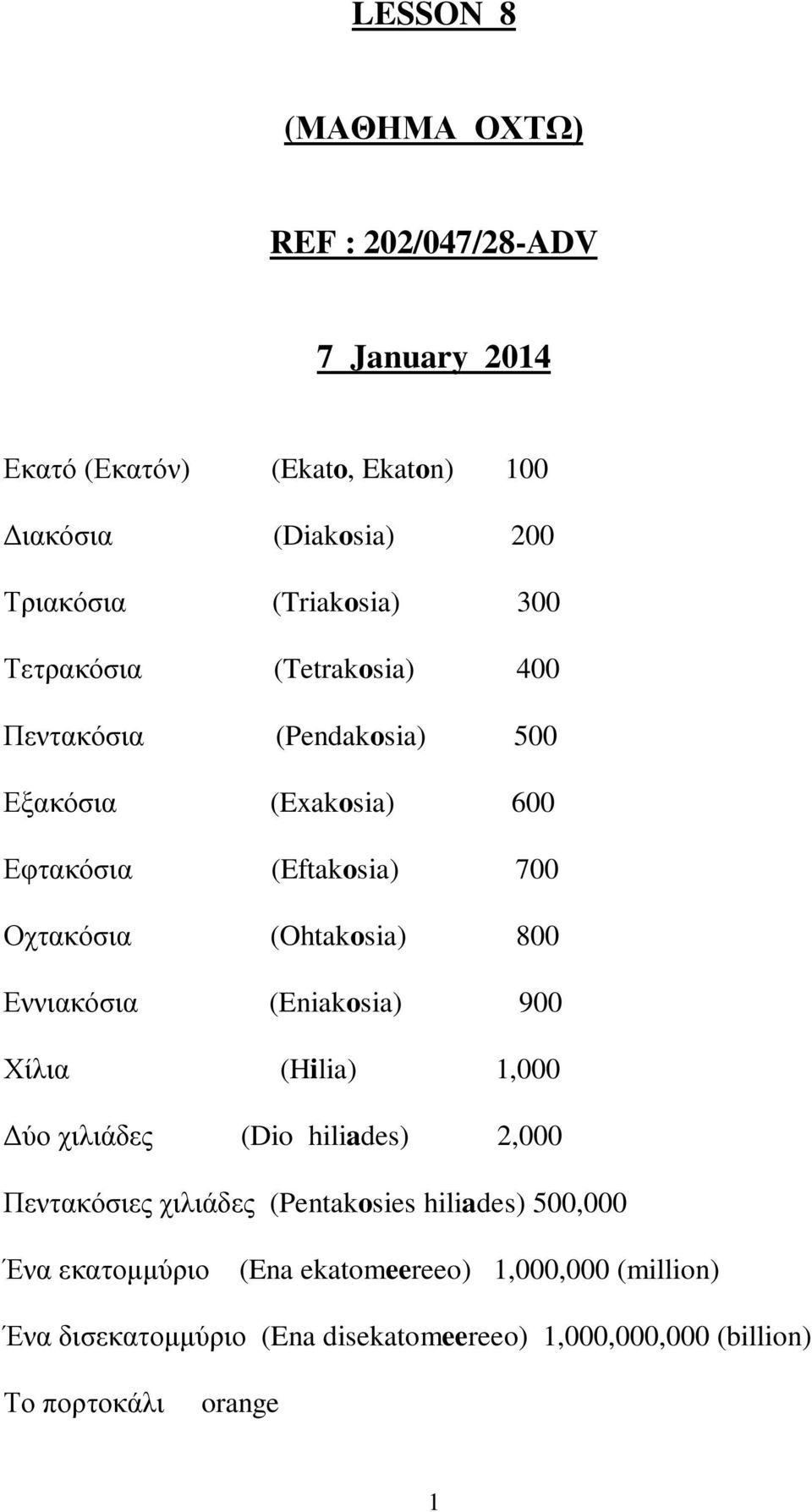 (Ohtakosia) 800 Εννιακόσια (Eniakosia) 900 Χίλια (Hilia) 1,000 Δύο χιλιάδες (Dio hiliades) 2,000 Πεντακόσιες χιλιάδες (Pentakosies