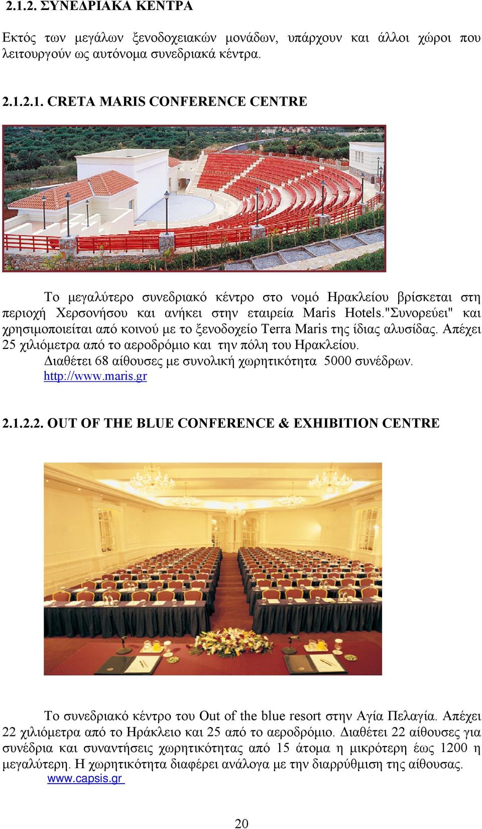 Διαθέτει 68 αίθουσες με συνολική χωρητικότητα 5000 συνέδρων. http://www.maris.gr 2.1.2.2. OUT OF THE BLUE CONFERENCE & EXHIBITION CENTRE Το συνεδριακό κέντρο του Out of the blue resort στην Αγία Πελαγία.