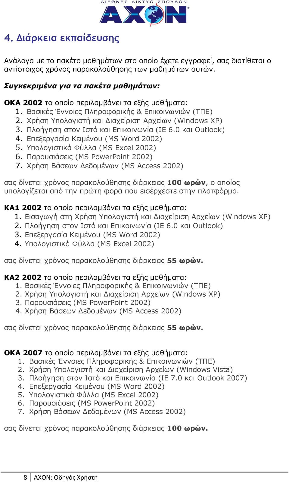 Πλοήγηση στον Ιστό και Επικοινωνία (ΙΕ 6.0 και Outlook) 4. Επεξεργασία Κειµένου (MS Word 2002) 5. Υπολογιστικά Φύλλα (MS Excel 2002) 6. Παρουσιάσεις (MS PowerPoint 2002) 7.