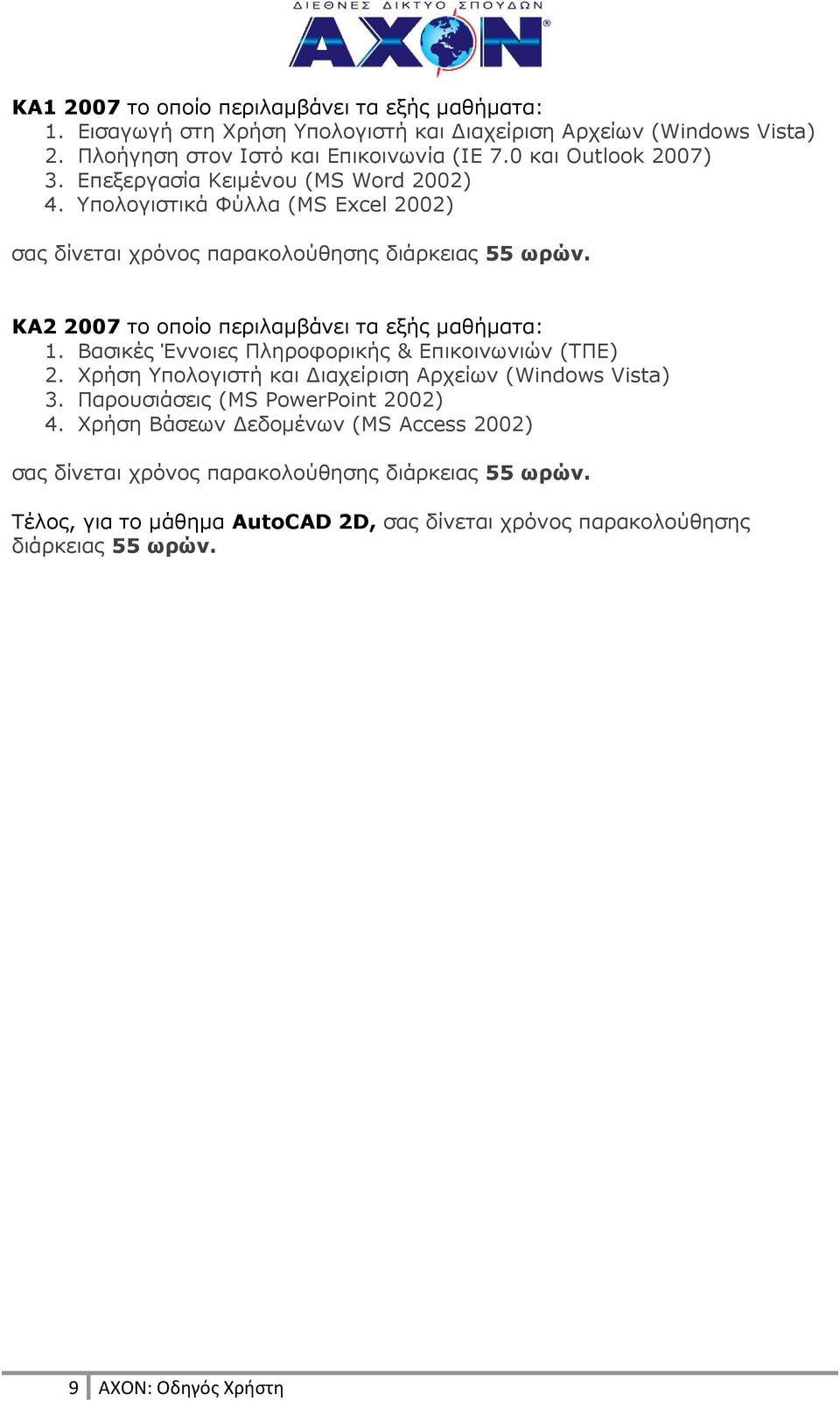 ΚΑ2 2007 το οποίο περιλαµβάνει τα εξής µαθήµατα: 1. Βασικές Έννοιες Πληροφορικής & Επικοινωνιών (ΤΠΕ) 2. Χρήση Υπολογιστή και ιαχείριση Αρχείων (Windows Vista) 3.