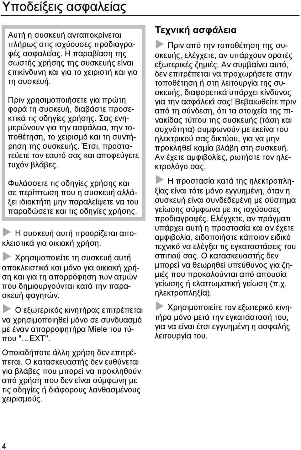 Έτσι, προστατεύετε τον εαυτό σας και αποφεύγετε τυχόν βλάβες. Φυλάσσετε τις οδηγίες χρήσης και σε περίπτωση που η συσκευή αλλάξει ιδιοκτήτη μην παραλείψετε να του παραδώσετε και τις οδηγίες χρήσης.