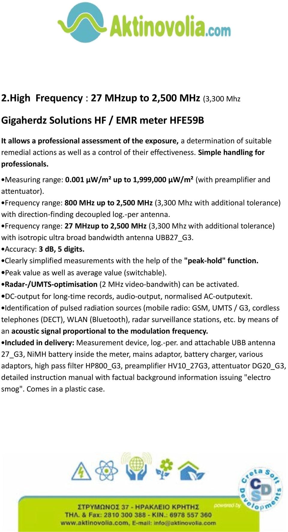 Frequency range: 800 MHz up to 2,500 MHz (3,300 Mhz with additional tolerance) with direction-finding decoupled log.-per antenna.