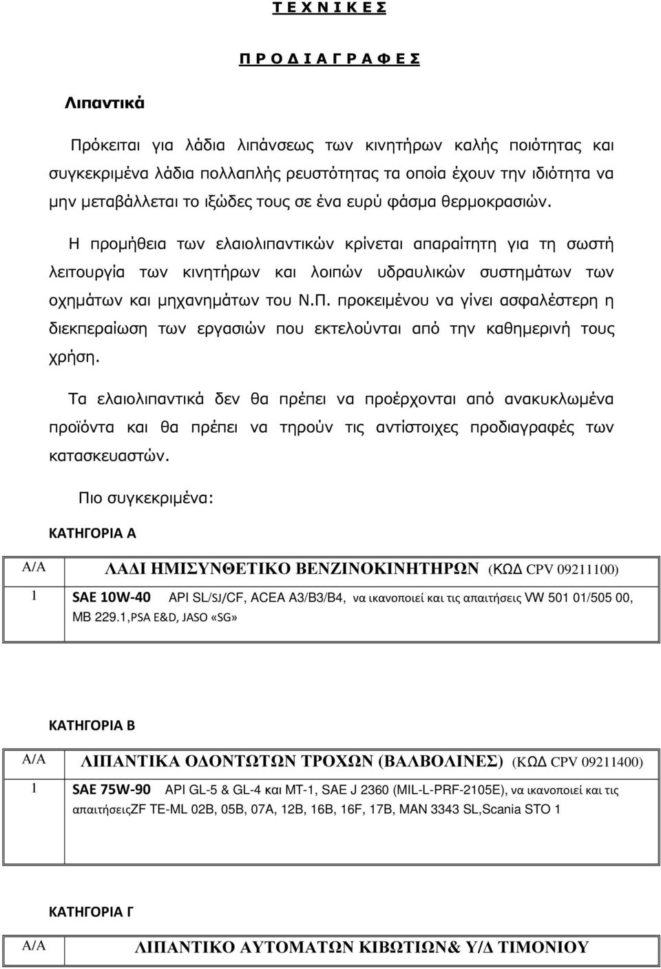 Η προµήθεια των ελαιολιπαντικών κρίνεται απαραίτητη για τη σωστή λειτουργία των κινητήρων και λοιπών υδραυλικών συστηµάτων των οχηµάτων και µηχανηµάτων του Ν.Π.